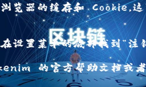 要退出 Tokenim 登錄，通?？梢园凑找韵虏襟E進行：

1. **查找退出或注銷選項**：
   - 登錄后，通常在頁面的右上角會有一個用戶頭像或用戶名稱的圖標。點擊它，查找“退出”或“注銷”的選項。

2. **點擊退出**：
   - 找到“退出”后，點擊它。系統(tǒng)可能會彈出確認窗口，詢問是否確認退出。確認后，你將被注銷登錄。

3. **清除瀏覽器緩存（可選）**：
   - 為了保障安全，退出后你也可以清除瀏覽器的緩存和 Cookie。這可以防止他人在同一設備上訪問你的賬戶。

4. **使用移動設備退出**：
   - 如果你在移動應用上登錄，通?？梢栽谠O置菜單的底部找到“注銷”選項。

如果以上步驟無法解決問題，建議查看 Tokenim 的官方幫助文檔或者聯(lián)系他們的客服獲取進一步的幫助。