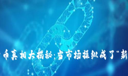 加密貨幣真相大揭秘：當(dāng)市場操縱成了“新常態(tài)”！