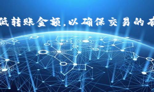 關(guān)于 Tokenim 的 ETH 交易最低金額，這個具體的數(shù)額可能會根據(jù)不同的交易所或平臺而有所不同。通常情況下，大部分交易所會設(shè)定一個最低轉(zhuǎn)賬金額，以確保交易的有效性和成本效益。一般來說，這個最低轉(zhuǎn)賬金額可能是 0.01 ETH 或者更高，具體還需查閱 Tokenim 所在平臺的官方網(wǎng)站或當期的相關(guān)通知。

如果你有特定的交易平臺，可以直接訪問它們的幫助支持中心，獲得最準確的信息。確保在轉(zhuǎn)賬之前確認所有細則，以避免不必要的損失或錯誤。

如果你還有其他問題，歡迎隨時提問！