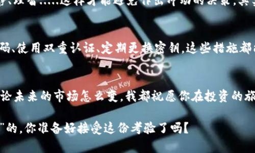 投資tokenim前你需要了解的風(fēng)險(xiǎn)提示：保護(hù)你的數(shù)字資產(chǎn)
tokenim, 投資風(fēng)險(xiǎn), 數(shù)字資產(chǎn), 防范措施/guanjianci

引言：tokenim投資的熱潮
隨著區(qū)塊鏈技術(shù)的迅猛發(fā)展，越來越多的投資者涌入了tokenim這個(gè)熱潮中?？蓜e小看了這股潮流哦，很多人甚至把它視為“數(shù)字黃金”，期待著未來的回報(bào)?？墒牵顿Y可不只是簡(jiǎn)單的買賣...它背后潛藏著許多風(fēng)險(xiǎn)，你真的了解嗎？

風(fēng)險(xiǎn)一：市場(chǎng)波動(dòng)性大
首先，tokenim市場(chǎng)的波動(dòng)性驚人——有時(shí)價(jià)格一天能漲幅超過50%，而第二天卻可能一夜回到解放前。這種不穩(wěn)定就像坐過山車，刺激得很，但也讓人心悸。對(duì)于那些風(fēng)險(xiǎn)承受能力較低的投資者而言，這簡(jiǎn)直就是一場(chǎng)“大海撈針”的冒險(xiǎn)，不知道什么時(shí)候就會(huì)被“甩出去”。

風(fēng)險(xiǎn)二：缺乏監(jiān)管
tokenim的世界與傳統(tǒng)金融市場(chǎng)截然不同——缺乏嚴(yán)格的監(jiān)管。許多國家的法律法規(guī)尚未跟上節(jié)奏，這讓許多投資者在面對(duì)各種項(xiàng)目時(shí)往往選擇盲目跟風(fēng)。而這一盲目，正是風(fēng)險(xiǎn)的溫床。你可能會(huì)被那些“星空燦爛”的項(xiàng)目吸引，但其實(shí)它們可能就像泡沫一樣，轉(zhuǎn)瞬即逝....

風(fēng)險(xiǎn)三：項(xiàng)目的可信度
要知道，不是所有的tokenim項(xiàng)目都是值得信賴的。一些聲勢(shì)浩大的項(xiàng)目背后，可能會(huì)藏著“狙擊”的陰影——白皮書華麗，但實(shí)際操作卻乏善可陳。這就像一場(chǎng)華麗的表演，卻沒有實(shí)質(zhì)的內(nèi)容。投資前，不妨多做些功課，去了解項(xiàng)目背后團(tuán)隊(duì)的背景、技術(shù)的可行性……有些項(xiàng)目甚至可能會(huì)消失得無影無蹤，毫無預(yù)兆。

風(fēng)險(xiǎn)四：安全性問題
如果說市場(chǎng)的波動(dòng)性是“心臟病”，那么安全性問題就是“癌癥”。在數(shù)字資產(chǎn)的世界中，黑客攻擊時(shí)有發(fā)生，錢包被盜、交易所被黑也屢見不鮮。這些事件不僅會(huì)讓你心慌，最重要的是可能會(huì)讓你的資產(chǎn)血本無歸。不要以為“我有加密措施就萬無一失”，安全防護(hù)需要不斷升級(jí)和維護(hù)。總之，在tokenim的投資道路上，安全第一。

風(fēng)險(xiǎn)五：心理因素
在投資的旅程中，腦海里涌動(dòng)的許多情緒可能不是簡(jiǎn)單的“買、賣”所能涵蓋的。焦慮、貪婪、恐懼…這些情緒就像潛伏的“敵人”，隨時(shí)可能引爆你的決策。有時(shí)候，你明明知道“不能貪”，但看到其他人賺錢的速度，你又忍不住想?yún)⑴c。投資時(shí)，要學(xué)會(huì)控制自己的情感，不要讓迷失的心態(tài)牽引你走上歪路。

風(fēng)險(xiǎn)六：技術(shù)風(fēng)險(xiǎn)
最后，技術(shù)風(fēng)險(xiǎn)也不可忽視。雖然區(qū)塊鏈技術(shù)本身的去中心化特性，為安全性提供了一定保障，但它也不是絕對(duì)的。技術(shù)故障、漏洞、甚至是代碼錯(cuò)誤，都可能導(dǎo)致資產(chǎn)受損。不少投資者高估了自己的技術(shù)能力，盲目信任一些技術(shù)復(fù)雜的項(xiàng)目。其實(shí)呢，任何技術(shù)都是雙刃劍...只有了解了技術(shù)，才能更好地規(guī)避風(fēng)險(xiǎn)。

防范措施：怎樣規(guī)避風(fēng)險(xiǎn)
雖然投資tokenim存在種種風(fēng)險(xiǎn)，但這并不意味著我們就無法有效地規(guī)避這些風(fēng)險(xiǎn)。讓我們來談?wù)勔恍┛尚械姆婪洞胧?
1. 多做研究
投資之前，一定要做足功課。深入了解項(xiàng)目的前景、團(tuán)隊(duì)、市場(chǎng)需求、技術(shù)細(xì)節(jié)....這些都是保衛(wèi)你財(cái)富的基礎(chǔ)。就像你在選購房子，不能只看外表，這...是真的嗎？你得拎著放大鏡仔細(xì)觀察，才能不被表象欺騙。

2. 分散投資
切忌把所有的雞蛋都放在同一個(gè)籃子里。通過分散投資，你可以有效地降低某個(gè)項(xiàng)目崩盤帶來的損失機(jī)會(huì)。這樣的策略就如同“不要把所有的希望都寄托在一棵樹上”。畢竟，誰也無法預(yù)測(cè)未來……在這個(gè)高度不確定的市場(chǎng)中，有多條道路總比單一路徑要安全得多。

3. 定期重審?fù)顿Y組合
市場(chǎng)是瞬息萬變的，你的投資組合也需要隨時(shí)調(diào)整。定期重審你的投資組合，看看哪些項(xiàng)目表現(xiàn)良好，哪些可以剔除。就算你之前看好的項(xiàng)目，如果最新的趨勢(shì)顯示它可能下滑，不妨設(shè)定止損，及時(shí)止損止盈。保持靈活, 才能在這片波濤洶涌的海洋中生存下來。

4. 建立正確的心態(tài)
投資是一場(chǎng)馬拉松，而不是短跑，要多一些耐心，少一些焦慮。收益的背后，往往少不了無數(shù)的堅(jiān)持和努力。即便在市場(chǎng)低迷時(shí)，也要保持冷靜、理智.....這樣才能避免作出沖動(dòng)的決策。其實(shí)啊，正確的心態(tài)，有時(shí)候是最好的護(hù)身符。“沒有什么事情是一成不變的”，只有保持心態(tài)的平衡，才能在紛繁復(fù)雜的市場(chǎng)中做好自己。

5. 加強(qiáng)安全措施
投資tokenim的另外一項(xiàng)重要課題是安全問題。在加密貨幣的世界中，確保你所使用的錢包和交易所的安全性至關(guān)重要。設(shè)置高強(qiáng)度的密碼、使用雙重認(rèn)證、定期更換密鑰，這些措施都能大大提高你的資產(chǎn)安全性。同樣，個(gè)人信息的保護(hù)也是不可忽略的，要小心公共網(wǎng)絡(luò)，避免不必要的風(fēng)險(xiǎn)。

結(jié)論：投資tokenim的智慧之選
在tokenim投資的過程中，風(fēng)險(xiǎn)與回報(bào)是并存的，只要你能夠理智分析、適時(shí)調(diào)整、堅(jiān)持學(xué)習(xí)，就能在這片未知的水域中找到自己的航道。無論未來的市場(chǎng)怎么變，我都祝愿你在投資的旅途中，能夠用智慧和策略，構(gòu)建你的財(cái)富世界。記住：保持清醒的頭腦，不斷學(xué)習(xí)，才能在這個(gè)瞬息萬變的市場(chǎng)中立于不敗之地。

所以，準(zhǔn)備好了嗎？一起來探索tokenim的奇妙世界吧！不過，記得理性投資哦，不要忘了那些風(fēng)險(xiǎn)提醒……這可是一本引人深思的“教科書”的，你準(zhǔn)備好接受這份考驗(yàn)了嗎？