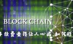 “Tokenim轉(zhuǎn)出手續(xù)費貴得讓