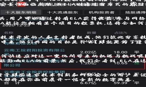探索ELA加密貨幣的未來(lái)：從技術(shù)到社區(qū)的全景揭秘

ELA加密貨幣, ELA, 區(qū)塊鏈, 數(shù)字貨幣/guanjianci

引言：什么是ELA加密貨幣？
在這個(gè)瞬息萬(wàn)變的數(shù)字時(shí)代，加密貨幣如雨后春筍般涌現(xiàn)。其中，ELA（Elastos）加密貨幣因其獨(dú)特的技術(shù)架構(gòu)和堅(jiān)實(shí)的社區(qū)支持，在眾多數(shù)字貨幣中嶄露頭角。那么，ELA究竟是什么？它又有什么與眾不同之處呢？ 
ELA加密貨幣是基于區(qū)塊鏈技術(shù)構(gòu)建的數(shù)字貨幣，最初的目標(biāo)是創(chuàng)建一個(gè)去中心化的網(wǎng)絡(luò)，讓應(yīng)用、內(nèi)容和用戶之間的互動(dòng)更加安全和高效。說白了，ELA并不是簡(jiǎn)單的“數(shù)字錢幣”，它背后代表的是一種新的互聯(lián)網(wǎng)思維，試圖打造一個(gè)更加開放和自由的網(wǎng)絡(luò)環(huán)境。 

ELA的核心技術(shù)：去中心化與安全性保障
從技術(shù)上講，ELA通過將區(qū)塊鏈和云計(jì)算相結(jié)合，實(shí)現(xiàn)了高安全性的同時(shí)，又具備了足夠的高效性。這種設(shè)計(jì)不僅減少了中心化的數(shù)據(jù)控制風(fēng)險(xiǎn)，還賦予用戶更大的自主權(quán)... 
舉個(gè)例子，傳統(tǒng)互聯(lián)網(wǎng)往往依賴于一些中心化的平臺(tái)來(lái)進(jìn)行數(shù)據(jù)儲(chǔ)存和處理，這使得用戶的個(gè)人信息和數(shù)據(jù)安全性面臨威脅。而ELA則通過分布式的存儲(chǔ)方式，將數(shù)據(jù)分散在網(wǎng)絡(luò)中的多個(gè)節(jié)點(diǎn)上，從而提高了數(shù)據(jù)的安全性。

ELA的經(jīng)濟(jì)模型：通證經(jīng)濟(jì)的多重價(jià)值
在了解ELA加密貨幣后，不得不提的就是其經(jīng)濟(jì)模型。ELA并不僅僅是一種支付工具，它同時(shí)也是一種投資工具。用戶可以通過持有ELA獲得收益，參與網(wǎng)絡(luò)治理，甚至為新的應(yīng)用項(xiàng)目提供資金支持... 
這種經(jīng)濟(jì)模型不僅激勵(lì)了用戶的參與，還增強(qiáng)了AIL生態(tài)系統(tǒng)內(nèi)部的互動(dòng)性。想象一下，如果你手中持有的ELA能讓你擁有某個(gè)項(xiàng)目的投票權(quán)，這將會(huì)如何影響你對(duì)項(xiàng)目的看法？你會(huì)更加關(guān)注并為其貢獻(xiàn)力量嗎？這正是ELA想要達(dá)到的效果。

ELA的社區(qū)力量：共建與共享的文化
在某種程度上，任何一種成功的加密貨幣都是其社區(qū)核心力量的體現(xiàn)。ELA也不例外。它的社區(qū)由一群熱衷于技術(shù)開發(fā)的人和支持者組成，他們彼此分享技能、知識(shí)和資源...
在ELA社區(qū)中，你總能看到開發(fā)者們不遺余力地為平臺(tái)提升技術(shù)、增加功能，普通用戶也積極參與到生態(tài)建設(shè)中來(lái)。他們共同的目標(biāo)是什么？那就是為了建設(shè)一個(gè)更安全、更自由的網(wǎng)絡(luò)環(huán)境！”

未來(lái)的展望：ELA與區(qū)塊鏈的結(jié)合能走多遠(yuǎn)？
有人說，未來(lái)的區(qū)塊鏈技術(shù)將會(huì)徹底改變我們的生活和工作方式，ELA作為這一偉大變革中的一部分，又將如何快速應(yīng)對(duì)這一變化所帶來(lái)的機(jī)遇與挑戰(zhàn)呢？
首先，我們要明白的是，市場(chǎng)總是動(dòng)蕩不安的。技術(shù)的更迭、政策的變化、用戶需求的轉(zhuǎn)變……所有的一切都可能影響ELA的前景。然后，我們會(huì)看到，ELA在這些不確定性中，展現(xiàn)出了獨(dú)特的韌性。

結(jié)語(yǔ)：你的加密旅程，從ELA開始
總的來(lái)看，ELA加密貨幣不僅僅是一個(gè)投資工具，它更是一種理念的體現(xiàn)，一種對(duì)未來(lái)數(shù)字生態(tài)系統(tǒng)的探索。對(duì)于那些追求技術(shù)創(chuàng)新和網(wǎng)絡(luò)安全的用戶來(lái)說，ELA無(wú)疑是一個(gè)值得關(guān)注的選項(xiàng)。你的加密旅程，或許可以從這里開始…
在這個(gè)充滿機(jī)遇與挑戰(zhàn)的領(lǐng)域，保持開闊的視野，你會(huì)發(fā)現(xiàn)更多的可能性，無(wú)論是作為投資者還是開發(fā)者，ELA都將在你面前展開一幅全新的數(shù)字畫卷。