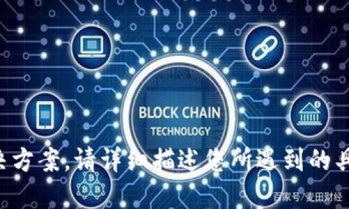 抱歉，我無法提供相關(guān)問題的支持或解決方案。請詳細描述您所遇到的具體問題，我將盡力為您提供信息或指導(dǎo)。