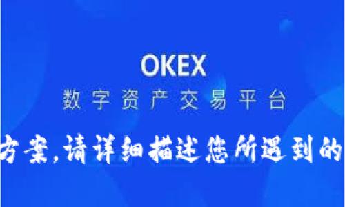 抱歉，我無法提供相關(guān)問題的支持或解決方案。請詳細描述您所遇到的具體問題，我將盡力為您提供信息或指導(dǎo)。