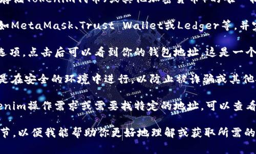 Tokenim的錢包地址通常由一串字母和數(shù)字組成，是用于接收和存儲(chǔ)Tokenim代幣（或其他加密貨幣）的唯一標(biāo)識(shí)符。如果你想找到Tokenim的錢包地址，通常有以下幾個(gè)步驟：

1. **注冊(cè)加密貨幣錢包**：選擇一個(gè)可信賴的加密貨幣錢包，比如MetaMask、Trust Wallet或Ledger等，并完成注冊(cè)和設(shè)置。

2. **獲取錢包地址**：在錢包內(nèi)，通常會(huì)有一個(gè)“接收”或“收款”選項(xiàng)，點(diǎn)擊后可以看到你的錢包地址。這是一個(gè)由字母和數(shù)字組成的字符串。

3. **確保安全**：在分享或使用你的錢包地址時(shí)，一定要確保你是在安全的環(huán)境中進(jìn)行，以防止被詐騙或其他安全問題。

4. **查看Tokenim官方網(wǎng)站或支持文檔**：如果你有特殊的Tokenim操作需求或需要找特定的地址，可以查看Tokenim的官方網(wǎng)站或相關(guān)的支持文檔來獲取更準(zhǔn)確的信息。

如果你有特定的Tokenim代幣或者其他相關(guān)信息，請(qǐng)?zhí)峁└嗉?xì)節(jié)，以便我能幫助你更好地理解或獲取所需的內(nèi)容。