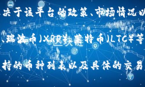 截至我最后的數(shù)據(jù)更新，Tokenim可能支持的幣種各有不同，具體支持哪些數(shù)字貨幣通常取決于該平臺的政策、市場情況以及技術(shù)整合能力。

一般來說，許多加密貨幣交易平臺都會支持主要的數(shù)字貨幣，如比特幣（BTC）、以太坊（ETH）、瑞波幣（XRP）、萊特幣（LTC）等主流幣種。而一些平臺可能還會支持更多的山寨幣（Altcoins）和穩(wěn)定幣（如USDT、USDC等）。

為了獲取準(zhǔn)確的信息，建議您訪問Tokenim的官方網(wǎng)站或相關(guān)的幫助文檔，查看他們最新支持的幣種列表以及具體的交易規(guī)則和費(fèi)率信息。這將能確保您獲取到最準(zhǔn)確和及時的信息。