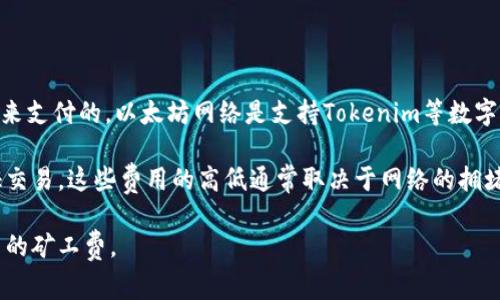 Tokenim（一般被認(rèn)為是指以太坊兼容的代幣和ERC-20代幣）礦工費(fèi)主要是以太幣（ETH）來(lái)支付的。以太坊網(wǎng)絡(luò)是支持Tokenim等數(shù)字資產(chǎn)的基礎(chǔ)設(shè)施，而礦工費(fèi)用是以太坊網(wǎng)絡(luò)中進(jìn)行交易和合約執(zhí)行時(shí)所需支付的費(fèi)用。 

在進(jìn)行Tokenim代幣交易時(shí)，用戶需要支付相應(yīng)的ETH作為礦工費(fèi)，以激勵(lì)礦工處理和驗(yàn)證交易。這些費(fèi)用的高低通常取決于網(wǎng)絡(luò)的擁堵程度和交易的復(fù)雜性。在網(wǎng)絡(luò)繁忙時(shí)，手續(xù)費(fèi)會(huì)增加；而在相對(duì)清閑的時(shí)候，手續(xù)費(fèi)會(huì)降低。

總之，如果您希望進(jìn)行Tokenim的交易，確保您的錢包中有足夠的以太坊（ETH）來(lái)支付相關(guān)的礦工費(fèi)。