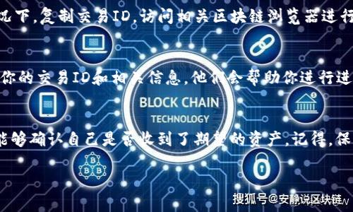 在Tokenim平臺(tái)上查看你是否收到了資產(chǎn)的步驟相對(duì)簡(jiǎn)單。以下是一些具體的步驟幫助你了解如何查詢資產(chǎn)收款情況：

### 步驟一：登錄你的Tokenim賬戶
首先，你需要訪問Tokenim的官方網(wǎng)站，并登錄你的賬戶。確保你輸入的賬號(hào)和密碼是正確的，以便順利進(jìn)入你的賬戶。

### 步驟二：訪問資產(chǎn)頁面
登錄后，找到并點(diǎn)擊“資產(chǎn)”或“錢包”選項(xiàng)。這通常在用戶界面的左側(cè)，或頂部菜單中。點(diǎn)擊后，你將看到一個(gè)完整的資產(chǎn)列表，包含你所有的數(shù)字貨幣和代幣。

### 步驟三：查看交易記錄
在資產(chǎn)頁面上，尋找“交易記錄”或“歷史交易”的選項(xiàng)。點(diǎn)擊進(jìn)入后，可以看到所有的入賬和出賬記錄。確保選擇的時(shí)間區(qū)間覆蓋你預(yù)期的收款時(shí)間，這樣更容易找到相關(guān)交易。

### 步驟四：確認(rèn)資產(chǎn)到賬
在交易記錄中，查看最近的入賬記錄。每一筆交易通常都會(huì)顯示詳細(xì)信息，包括交易ID、時(shí)間戳、金額等。如果你確實(shí)收到了資產(chǎn)，相關(guān)的信息將會(huì)在這個(gè)頁面上顯示。如果沒有找到預(yù)期的資產(chǎn)，建議檢查幾個(gè)注意事項(xiàng)。

### 步驟五：檢查區(qū)塊鏈確認(rèn)狀態(tài)
如果你仍然沒有找到預(yù)期的資產(chǎn)，可能是因?yàn)樵摻灰咨性趨^(qū)塊鏈中確認(rèn)狀態(tài)。在這個(gè)情況下，復(fù)制交易ID，訪問相關(guān)區(qū)塊鏈瀏覽器進(jìn)行查詢，查看該交易的確認(rèn)情況。有時(shí)候，交易可能因?yàn)榫W(wǎng)絡(luò)擁堵而延遲確認(rèn)。

### 步驟六：聯(lián)系客服支持
如果一切都檢查之后，仍然沒有找到你的資產(chǎn)，建議及時(shí)聯(lián)系Tokenim的客服支持。提供你的交易ID和相關(guān)信息，他們會(huì)幫助你進(jìn)行進(jìn)一步的查詢和處理。

### 總結(jié)
在Tokenim上查看資產(chǎn)到賬情況實(shí)際上是一個(gè)相對(duì)簡(jiǎn)單的過程。遵循上述步驟，你應(yīng)該能夠確認(rèn)自己是否收到了期望的資產(chǎn)。記得，保持耐心，仔細(xì)檢查各個(gè)環(huán)節(jié)是關(guān)鍵。希望這些信息能幫助你更好地管理自己的數(shù)字資產(chǎn)。

如果你還有什么其他具體問題，或需要進(jìn)一步的指引，歡迎隨時(shí)問我！