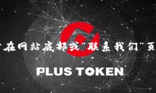 Tokenim 作為一個(gè)加密貨幣相關(guān)的平臺(tái)，可能會(huì)有客戶服務(wù)的支持。如果你在尋找 Tokenim 的客服電話，建議你直接訪問他們的官方網(wǎng)站，通常在網(wǎng)站底部或“聯(lián)系我們”頁面上可以找到相關(guān)的聯(lián)系信息。如果你在網(wǎng)站上找不到客服熱線，也可以嘗試通過他們的社交媒體賬戶或客服郵件進(jìn)行聯(lián)系，以獲取及時(shí)的幫助。

請(qǐng)注意，不同的平臺(tái)客服號(hào)碼可能會(huì)有所不同，為了確保信息的準(zhǔn)確性，最好通過官網(wǎng)渠道確認(rèn)。如果你還有其他問題，歡迎繼續(xù)詢問！