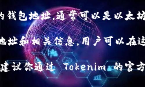 Tokenim 是一種基于區(qū)塊鏈的加密貨幣或代幣，具體地址通常包括以下幾類：

1. **官方網站** - Tokenim 的官方網站通常會提供有關該代幣的相關信息和資源，包括白皮書、團隊介紹和項目進展等。

2. **區(qū)塊鏈瀏覽器** - 使用區(qū)塊鏈瀏覽器（如 Etherscan 或 BscScan）可以查看 Tokenim 的智能合約地址和交易信息。

3. **加密錢包地址** - 用戶存儲 Tokenim 的錢包地址，通常可以是以太坊錢包或其他支持該代幣的加密錢包。

4. **交易所列表** - 該代幣在交易所上市的地址和相關信息，用戶可以在這里進行交易。

具體地址會因項目進展或更新而有所變化，因此建議你通過 Tokenim 的官方網站或社交媒體渠道獲取最新信息。