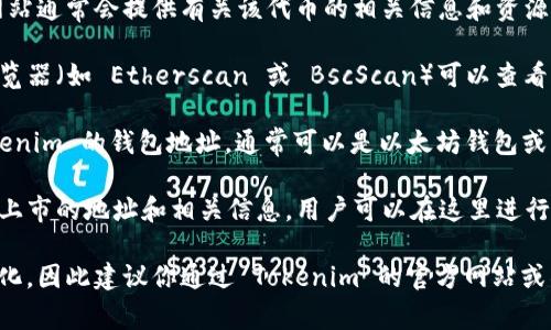 Tokenim 是一種基于區(qū)塊鏈的加密貨幣或代幣，具體地址通常包括以下幾類：

1. **官方網站** - Tokenim 的官方網站通常會提供有關該代幣的相關信息和資源，包括白皮書、團隊介紹和項目進展等。

2. **區(qū)塊鏈瀏覽器** - 使用區(qū)塊鏈瀏覽器（如 Etherscan 或 BscScan）可以查看 Tokenim 的智能合約地址和交易信息。

3. **加密錢包地址** - 用戶存儲 Tokenim 的錢包地址，通?？梢允且蕴诲X包或其他支持該代幣的加密錢包。

4. **交易所列表** - 該代幣在交易所上市的地址和相關信息，用戶可以在這里進行交易。

具體地址會因項目進展或更新而有所變化，因此建議你通過 Tokenim 的官方網站或社交媒體渠道獲取最新信息。