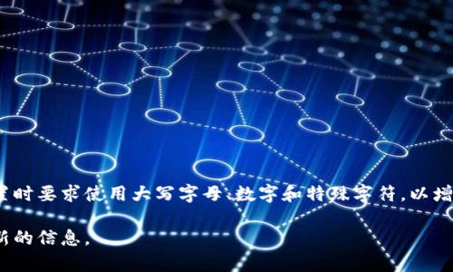 TokenIM密碼的具體要求可能會因平臺或服務(wù)的不同而有所變化。一般來說，大多數(shù)平臺在密碼設(shè)置時要求使用大寫字母、數(shù)字和特殊字符，以增強密碼的安全性。為了確保您選擇的密碼符合要求，建議您在設(shè)置密碼時仔細閱讀相關(guān)指導或提示。

如果您有特定的TokenIM服務(wù)的疑問，可以查看它們的官方網(wǎng)站或用戶支持頁面，以獲取準確和最新的信息。