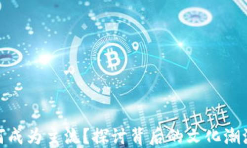 
加密貨幣如何成為主流？探討背后的文化潮流與市場(chǎng)趨勢(shì)