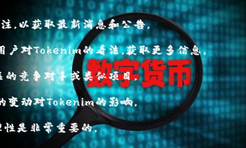 關(guān)于Tokenim是否會關(guān)閉，目前沒有官方的信息或公告。Tokenim作為加密貨幣和區(qū)塊鏈技術(shù)相關(guān)的項目，其生存和發(fā)展受到多種因素的影響，包括市場環(huán)境、用戶需求、法律法規(guī)等。

如果你對Tokenim的未來感到擔(dān)憂，建議關(guān)注以下幾個方面：

1. **官方公告**：保持對Tokenim官方網(wǎng)站及其社交媒體賬號的關(guān)注，以獲取最新消息和公告。

2. **社區(qū)討論**：參與相關(guān)的社區(qū)論壇或社交媒體群組，了解其他用戶對Tokenim的看法，獲取更多信息。

3. **市場趨勢**：關(guān)注加密貨幣市場的動態(tài)，尤其是與Tokenim相關(guān)的競爭對手或類似項目。

4. **法律合規(guī)**：加密行業(yè)的監(jiān)管政策在不斷變化，關(guān)注相關(guān)法規(guī)的變動對Tokenim的影響。

總之，任何項目的未來都是不確定的，保持信息的敏感性和判斷的理性是非常重要的。