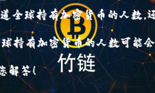 很高興為您提供加密貨幣相關(guān)的信息和分析。不過(guò)，要提供具體的“加密貨幣最新人數(shù)”數(shù)據(jù)，我需要更具體的上下文，例如您是想知道全球持有加密貨幣的人數(shù)，還是某個(gè)特定國(guó)家或地區(qū)的統(tǒng)計(jì)。

通常，加密貨幣的用戶數(shù)量是一個(gè)動(dòng)態(tài)變化的數(shù)字，并且不同的統(tǒng)計(jì)機(jī)構(gòu)可能會(huì)給出不同的結(jié)果。根據(jù)一些行業(yè)報(bào)告和市場(chǎng)研究，全球持有加密貨幣的人數(shù)可能會(huì)在幾千萬(wàn)到上億之間。具體來(lái)說(shuō)，根據(jù)Statista等研究機(jī)構(gòu)的數(shù)據(jù)，截至2023年，全球加密貨幣用戶數(shù)量大約在4000萬(wàn)到5億之間。

如果您想了解更多關(guān)于某個(gè)特定的加密貨幣（如比特幣、以太坊等）或更詳細(xì)的市場(chǎng)分析，歡迎提供更多信息。這樣我可以更好地為您解答！