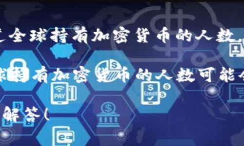 很高興為您提供加密貨幣相關(guān)的信息和分析。不過(guò)，要提供具體的“加密貨幣最新人數(shù)”數(shù)據(jù)，我需要更具體的上下文，例如您是想知道全球持有加密貨幣的人數(shù)，還是某個(gè)特定國(guó)家或地區(qū)的統(tǒng)計(jì)。

通常，加密貨幣的用戶數(shù)量是一個(gè)動(dòng)態(tài)變化的數(shù)字，并且不同的統(tǒng)計(jì)機(jī)構(gòu)可能會(huì)給出不同的結(jié)果。根據(jù)一些行業(yè)報(bào)告和市場(chǎng)研究，全球持有加密貨幣的人數(shù)可能會(huì)在幾千萬(wàn)到上億之間。具體來(lái)說(shuō)，根據(jù)Statista等研究機(jī)構(gòu)的數(shù)據(jù)，截至2023年，全球加密貨幣用戶數(shù)量大約在4000萬(wàn)到5億之間。

如果您想了解更多關(guān)于某個(gè)特定的加密貨幣（如比特幣、以太坊等）或更詳細(xì)的市場(chǎng)分析，歡迎提供更多信息。這樣我可以更好地為您解答！