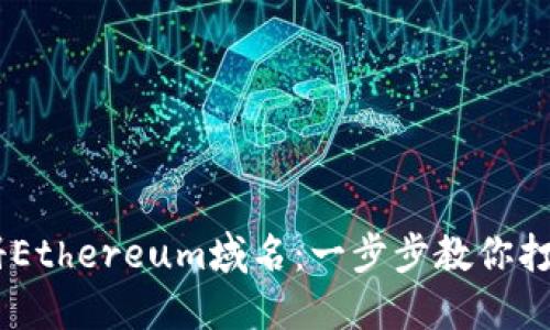 如何在Tokenim注冊(cè)Ethereum域名：一步步教你打造自己的Web3身份