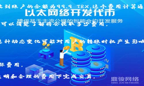 在Tokenim錢包中進(jìn)行TRX（波場幣）轉(zhuǎn)賬的費(fèi)用一般由網(wǎng)絡(luò)交易費(fèi)用和錢包服務(wù)費(fèi)用兩個(gè)部分組成。具體的費(fèi)用可能會根據(jù)以下幾個(gè)因素有所不同：

### 1. 網(wǎng)絡(luò)交易費(fèi)用
與許多加密貨幣一樣，TRX的轉(zhuǎn)賬費(fèi)用由網(wǎng)絡(luò)交易費(fèi)用構(gòu)成，這是為了維護(hù)區(qū)塊鏈的安全和正常運(yùn)行。當(dāng)你發(fā)起轉(zhuǎn)賬時(shí)，網(wǎng)絡(luò)需要處理這一筆交易，通常會收取一定的費(fèi)用。這個(gè)費(fèi)用的高低取決于網(wǎng)絡(luò)的擁堵情況——若網(wǎng)絡(luò)比較繁忙，費(fèi)用可能會提高。

### 2. Tokenim錢包的服務(wù)費(fèi)用
某些錢包可能會對每筆交易收取額外的服務(wù)費(fèi)用。在使用Tokenim時(shí)，需要查看錢包界面，了解是否有這種額外費(fèi)用，并查看具體的收費(fèi)標(biāo)準(zhǔn)。

### 3. 費(fèi)用計(jì)算示例
假設(shè)你想轉(zhuǎn)賬100 TRX，如果網(wǎng)絡(luò)交易費(fèi)用為0.1 TRX，Tokenim錢包沒有其它服務(wù)費(fèi)，那么你實(shí)際接收到賬戶的余額為99.9 TRX。這個(gè)費(fèi)用計(jì)算通常在發(fā)起交易時(shí)會明確顯示，確保透明度。

### 4. 如何查看手續(xù)費(fèi)
通常，在Tokenim錢包中，用戶在發(fā)起交易的頁面都會看到手續(xù)費(fèi)的預(yù)估。這意味著在確認(rèn)轉(zhuǎn)賬之前，你可以清楚了解將會收取多少費(fèi)用。

### 5. 費(fèi)用動態(tài)變化
由于區(qū)塊鏈網(wǎng)絡(luò)的交易費(fèi)用實(shí)時(shí)變化，因此在某個(gè)時(shí)刻顯示的費(fèi)用并不一定代表下一次交易的費(fèi)用。這種動態(tài)變化可能對用戶的轉(zhuǎn)賬時(shí)機(jī)產(chǎn)生影響。

### 6. 如何降低費(fèi)用
- **避開高峰時(shí)期**：在網(wǎng)絡(luò)較為空閑的時(shí)段進(jìn)行轉(zhuǎn)賬，可以較大程度降低費(fèi)用。
- **設(shè)定合理費(fèi)用**：某些錢包允許用戶手動設(shè)定交易費(fèi)用，選擇“普通”或“快速”的速度選項(xiàng)，影響實(shí)際費(fèi)用。

總的來說，Tokenim錢包進(jìn)行TRX轉(zhuǎn)賬的費(fèi)用由多重因素構(gòu)成，用戶在進(jìn)行轉(zhuǎn)賬時(shí)應(yīng)多加關(guān)注，確保在透明和合理的費(fèi)用下完成交易。