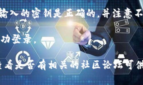為了在Tokenim錢包上進(jìn)行密鑰登錄，您可以按照以下步驟進(jìn)行操作：

1. **下載和安裝Tokenim錢包**：如果您還未下載，可以訪問Tokenim的官方網(wǎng)站，下載適用于您設(shè)備的版本并安裝。

2. **打開Tokenim錢包**：安裝完成后，啟動(dòng)應(yīng)用程序。

3. **選擇登錄選項(xiàng)**：在登錄界面，通常會(huì)有“使用密鑰登錄”的選項(xiàng)。請點(diǎn)擊這個(gè)選項(xiàng)。

4. **輸入密鑰**：系統(tǒng)會(huì)提示您輸入您的私鑰或其他相關(guān)的密鑰信息。請確保輸入的密鑰是正確的，并注意不要泄露給他人。

5. **完成登錄**：輸入密鑰后，按確認(rèn)或登錄按鈕，您的Tokenim錢包應(yīng)該能成功登錄。

如果您在過程中遇到任何問題，可以參考Tokenim錢包的官方支持文檔，或者查看是否有相關(guān)的社區(qū)論壇可供咨詢。請確保在任何時(shí)候都保護(hù)好您的私鑰和登錄信息，以確保您的資產(chǎn)安全。