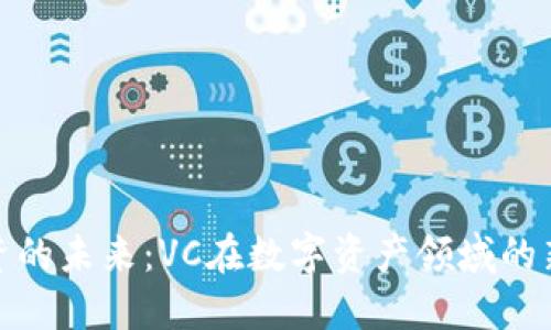 加密貨幣投資的未來(lái)：VC在數(shù)字資產(chǎn)領(lǐng)域的新機(jī)遇與挑戰(zhàn)