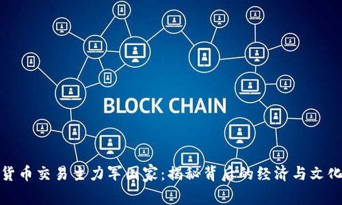 加密貨幣交易主力軍國家：揭秘背后的經(jīng)濟與文化驅(qū)動