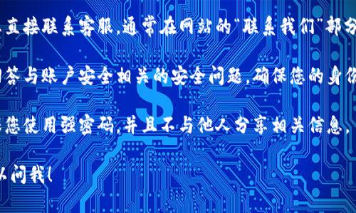 很抱歉，您提到的“tokenim支付密碼”似乎是個(gè)特定的平臺(tái)或服務(wù)。而對(duì)于這樣的具體問題，建議您采取以下步驟來找回或重置您的支付密碼：

1. **訪問官網(wǎng)**：首先，確保您訪問的是Tokenim的官方網(wǎng)站，以防止釣魚網(wǎng)站。

2. **找回密碼功能**：在登錄頁(yè)面，通常會(huì)有“忘記密碼”或“找回密碼”的鏈接。點(diǎn)擊這個(gè)鏈接，按照提示輸入注冊(cè)時(shí)使用的電子郵件地址或其他相關(guān)信息。

3. **檢查電子郵件**：如果您輸入了正確的信息，系統(tǒng)通常會(huì)向您注冊(cè)的郵箱發(fā)送一封密碼重置郵件。記得檢查垃圾郵件文件夾。

4. **聯(lián)系客服**：如果找回密碼的方式不成功，建議您直接聯(lián)系客服。通常在網(wǎng)站的“聯(lián)系我們”部分可以找到聯(lián)系電話、電子郵件或在線客服選項(xiàng)。

5. **安全問題**：在請(qǐng)求任何幫助時(shí)，請(qǐng)確保您能夠回答與賬戶安全相關(guān)的安全問題，確保您的身份得到驗(yàn)證。

6. **保持信息安全**：在找回密碼或重置密碼時(shí)，確保您使用強(qiáng)密碼，并且不與他人分享相關(guān)信息。

如果您有更多具體問題或需要進(jìn)一步的幫助，隨時(shí)可以問我！