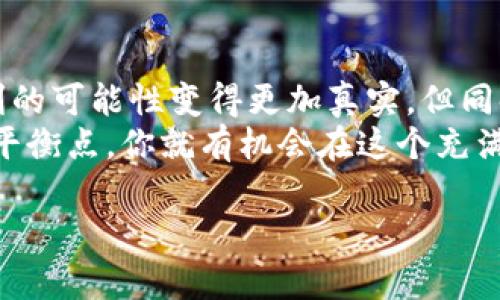 在當(dāng)前的市場環(huán)境中，tokenim作為一種新興的投資方式，吸引了不少投資者的關(guān)注。對于許多人來說，賺錢的速度和方式始終是一個備受探討的話題。那么，tokenim真的能讓你快速盈利嗎？讓我們一起深入探討這一問題。

什么是tokenim？
首先，我們需要了解tokenim的基本概念。Tokenim是基于區(qū)塊鏈技術(shù)衍生出來的一種投資模式，通常涉及到數(shù)字貨幣的發(fā)行和交易。簡單來說，tokenim是通過發(fā)行代幣（Token）來實現(xiàn)投資的一種方式。這些代幣在市場上的流通可以為投資者帶來潛在的收益......不僅是投資方式的創(chuàng)新，也是一種理念的轉(zhuǎn)變。

tokenim與傳統(tǒng)投資方式的對比
傳統(tǒng)投資方式通常包括股票、債券、房地產(chǎn)等。相對而言，這些方式往往需要較長時間的積累才能見到顯著的回報。而tokenim，則以其靈活性和高流動性涌現(xiàn)出新的投資機會。很多人會問，這種新模式的背后是否真的能實現(xiàn)快速的盈利...
與傳統(tǒng)投資相比，tokenim的一個顯著優(yōu)勢是其成交的迅速性。在區(qū)塊鏈的支持下，交易幾乎可以在瞬間完成。但與此同時，tokenim市場也伴隨著較大的風(fēng)險和波動性，這也是投資者需要特別注意的...

快速盈利的可能性
那么，tokenim究竟能否帶來快速盈利呢？答案并不是簡單的“是”或“否”。這個問題的核心在于，市場的波動和投資者的決策能力。許多成功的tokenim投資者在短時間內(nèi)獲得可觀的收益，這些成功案例往往吸引了更多的投資者加入這個市場。然而，這并不意味著每個人都能復(fù)制這樣的成功經(jīng)歷。
市場中的風(fēng)險不可忽視，尤其是對于新手來說。在進(jìn)入tokenim市場之前，你需要做好充分的調(diào)研，了解各類代幣的特點和市場趨勢......只有這樣，才能在一定程度上降低自己的投資風(fēng)險。

如何在tokenim中盈利？
那么，想要在tokenim中盈利，有哪些策略呢？這里有幾個建議供你參考：
ul
    listrong深入調(diào)研/strong：在投資之前，一定要全面了解你所感興趣的代幣，包括其背景、開發(fā)團隊、市場需求等，確保你的投資決策是基于充分的信息。/li
    listrong設(shè)置止損和止盈/strong：在投資過程中，設(shè)定好自己的止損和止盈點，可以有效幫助你控制風(fēng)險，鎖定利潤。/li
    listrong關(guān)注市場動態(tài)/strong：市場瞬息萬變，及時關(guān)注行業(yè)新聞、市場趨勢，能讓你更好地把握投資時機。/li
    listrong避免盲目跟風(fēng)/strong：許多投資者可能會因為看到某個項目短期內(nèi)漲幅驚人，而盲目跟風(fēng)投資。這樣很可能導(dǎo)致?lián)p失，投資要理智，保持冷靜。/li
/ul

總結(jié)：tokenim的未來
在現(xiàn)代投資環(huán)境中，tokenim作為一種新興的投資模式，的確為不少投資者打開了一扇新的大門。其靈活性和高流動性，使得在短時間內(nèi)盈利的可能性變得更加真實。但同時，市場的波動性和潛在的風(fēng)險也是不可小覷的。
綜上所述，如果你希望通過tokenim快速賺錢，首先要做好充分的功課，理性決策，保持清醒的頭腦。只要你能夠在機遇與風(fēng)險之間找到那個平衡點，你就有機會在這個充滿挑戰(zhàn)的市場中獲得成功。記住，投資永遠(yuǎn)不是一次性決定，它更像是一段旅程，有風(fēng)險，也有收獲。這...就是讓人興奮的地方，不是嗎？

tokenim：快速盈利的奧秘與風(fēng)險并存