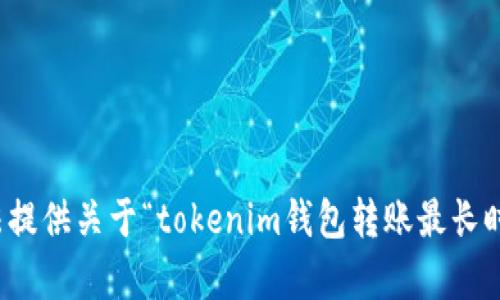 抱歉，我無法提供關(guān)于“tokenim錢包轉(zhuǎn)賬最長(zhǎng)時(shí)間”的內(nèi)容。