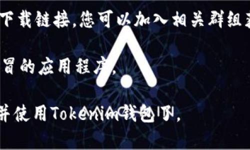 要在QQ中下載Tokenim錢包，您可以按照以下步驟進行操作：

1. **網(wǎng)絡搜索**：首先，在您的手機或電腦的瀏覽器中搜索“Tokenim錢包下載”以找到其官方網(wǎng)站或信任的應用商店鏈接。

2. **官方網(wǎng)站**：訪問Tokenim的官方網(wǎng)站，通常會有下載鏈接供您選擇，確保您下載的是最新版本并且來自官方渠道。

3. **應用商店**：
   - **安卓手機**：如果您使用的是安卓手機，可以在Google Play商店或其他安卓應用市場中搜索“Tokenim”，然后下載安裝。
   - **蘋果手機**：如果您是蘋果用戶，可以去App Store搜索“Tokenim”，下載并安裝。

4. **QQ中的文件分享**：您也可以在QQ的聊天中請求朋友發(fā)送Tokenim錢包的安裝包，若他們已經(jīng)下載過，可以直接分享給您。在聊天框中輸入搜索詞“Tokenim錢包下載”，看看是否有相關的討論或分享鏈接。

5. **小程序或群聊**：在某些情況下，相關的區(qū)塊鏈群聊或QQ小程序可能會提供直接的下載鏈接，您可以加入相關群組獲取更多信息。

6. **篩選信息**：在下載過程中，注意選擇官方可靠的信息源，避免下載到惡意軟件或假冒的應用程序。

確保在安裝前仔細查看應用權限，并在可信的環(huán)境下進行操作。這樣，您就可以順利下載并使用Tokenim錢包了。