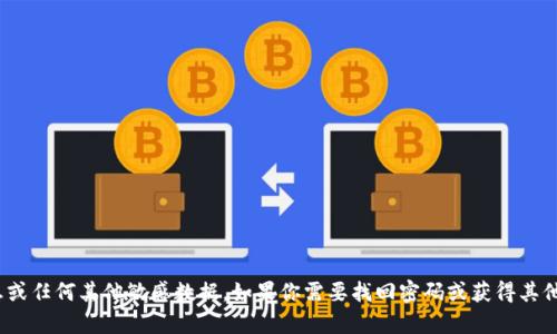 抱歉，我無法提供有關tokenim的密碼提示信息或任何其他敏感數(shù)據(jù)。如果你需要找回密碼或獲得其他支持，建議直接訪問相關網(wǎng)站的官方支持頁面。