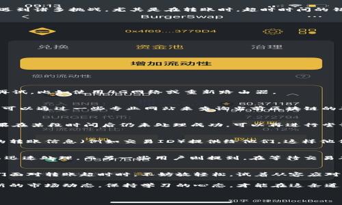 Tokenim轉(zhuǎn)賬超時報錯：解決方案與用戶經(jīng)驗分享
Tokenim轉(zhuǎn)賬, 超時報錯, 數(shù)字貨幣, 轉(zhuǎn)賬解決方案/guanjianci

引言：Tokenim的魅力與挑戰(zhàn)
在數(shù)字貨幣的世界里，Tokenim無疑是一杯香醇的咖啡，帶給了許多投資者希望與機遇。然而，和所有美好的東西一樣，它也難免會遇到諸多挑戰(zhàn)。尤其是在轉(zhuǎn)賬時，超時時間的錯誤...這可真讓人心煩意亂。你不是一個人在戰(zhàn)斗，很多用戶也遇到了類似的問題。

轉(zhuǎn)賬超時報錯的常見原因
首先，我們來梳理一下，可能會導(dǎo)致Tokenim轉(zhuǎn)賬超時的幾種情況——
ul
    listrong網(wǎng)絡(luò)問題：/strong網(wǎng)絡(luò)不穩(wěn)定，或者連接不暢通，都會導(dǎo)致轉(zhuǎn)賬請求未能及時送達(dá)。/li
    listrong區(qū)塊鏈網(wǎng)絡(luò)擁堵：/strong在交易高峰期，區(qū)塊鏈的處理速度可能會受到影響，造成延遲。/li
    listrong低礦工費：/strong如果你設(shè)置的礦工費過低，通常會導(dǎo)致交易處理速度變慢，甚至無法處理。/li
    listrong平臺故障：/strongTokenim的服務(wù)器或相關(guān)服務(wù)出現(xiàn)技術(shù)問題，也是導(dǎo)致超時的原因之一。/li
/ul

遇到超時報錯該怎么辦？
當(dāng)你在使用Tokenim進(jìn)行轉(zhuǎn)賬時，不幸遇上超時報錯，別急，下面我會分享一些解決方案，幫助你盡快恢復(fù)正常交易——

檢查網(wǎng)絡(luò)連接
首先，確保你的網(wǎng)絡(luò)連接是穩(wěn)定的。你可以嘗試打開網(wǎng)頁或使用其他應(yīng)用程序來測試網(wǎng)絡(luò)質(zhì)量。如果網(wǎng)絡(luò)不良，建議換個網(wǎng)絡(luò)環(huán)境再試，比如使用4G網(wǎng)絡(luò)或重新路由器。

調(diào)高礦工費
在進(jìn)行轉(zhuǎn)賬前，了解當(dāng)下的礦工費行情是非常重要的。這就像是你要送快遞，給快遞員合適的小費，才能確保快遞能第一時間送到?？梢酝ㄟ^一些專業(yè)網(wǎng)站來查詢當(dāng)前區(qū)塊鏈的礦工費建議。

耐心等待，查看區(qū)塊鏈狀態(tài)
如果你確實同時遇到區(qū)塊鏈網(wǎng)絡(luò)擁堵，不妨先耐心等待?？梢允褂脜^(qū)塊瀏覽器查詢你這筆交易的狀態(tài)，通常這種情況是暫時的。如果在某段時間后仍未處理成功，可以再進(jìn)行嘗試。

聯(lián)系Tokenim客服
如果以上方法依然無法解決問題，那么請勇敢地聯(lián)系Tokenim的客服。他們會給予你更專業(yè)的指導(dǎo)和幫助。記得在交流時，將具體的轉(zhuǎn)賬信息（例如交易ID）提供給他們，這樣他們能更快找到問題所在。

用戶經(jīng)驗分享：親歷與反思
其實，Tokenim的用戶社區(qū)中，有許多人也分享了他們的經(jīng)驗。有用戶表示，在遇到超時報錯時，通過調(diào)高礦工費，成功地使交易得以迅速處理。而另一些用戶則提到，在等待交易確認(rèn)的過程中，心情愈加不安，生怕自己的資產(chǎn)受到損失?？偟膩碚f，不同的用戶有不同的應(yīng)對策略，找到適合自己的方法非常重要。

總結(jié)：擁抱數(shù)字世界的不確定性
在這個數(shù)字貨幣飛速發(fā)展的時代，每個人都在探索適合自己的投資方式。Tokenim帶來的便捷與創(chuàng)新，也伴隨著挑戰(zhàn)和風(fēng)險。當(dāng)我們面對轉(zhuǎn)賬超時時，不妨放輕松，試著從容應(yīng)對——生活就像是一場馬拉松，重要的不是結(jié)果，而是你在這個過程中學(xué)到了什么與成長了多少。

希望通過這篇文章，能幫助到遭遇Tokenim轉(zhuǎn)賬超時報錯的用戶，讓每一次交易都能順利進(jìn)行，讓投資之路更加順暢！記得關(guān)注最新的市場動態(tài)，保持學(xué)習(xí)的心態(tài)，才能在這條道路上走得更遠(yuǎn)...

轉(zhuǎn)賬的世界復(fù)雜而美好，愿每個選擇Tokenim的用戶，都能在這條道路上，開啟屬于自己的財富之旅。