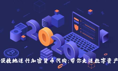 如何安全便捷地進(jìn)行加密貨幣代購(gòu)：帶你走進(jìn)數(shù)字資產(chǎn)的新天地