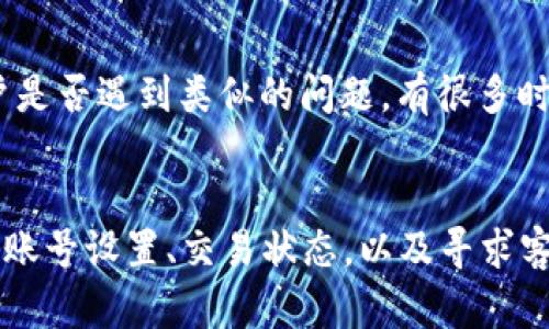 在TokenIM中的EOS無(wú)法收款的情況，可能涉及多種問(wèn)題，包括系統(tǒng)設(shè)置錯(cuò)誤、網(wǎng)絡(luò)問(wèn)題或者賬號(hào)權(quán)限。以下是一些可能的解決方案和相關(guān)信息，以幫助您解決這個(gè)問(wèn)題。

### 1. 檢查網(wǎng)絡(luò)連接
首先，確保您的網(wǎng)絡(luò)連接正常。無(wú)法收款可能是由于網(wǎng)絡(luò)不穩(wěn)定或連接中斷造成的。您可以嘗試刷新頁(yè)面，或者重新啟動(dòng)應(yīng)用程序，以確保網(wǎng)絡(luò)連接是穩(wěn)定的。

### 2. 查看EOS賬號(hào)設(shè)置
在TokenIM中，確保您的EOS地址設(shè)置正確。有時(shí)候，錯(cuò)誤的地址或者設(shè)置問(wèn)題可能會(huì)導(dǎo)致無(wú)法接收款項(xiàng)。如果您有多個(gè)錢(qián)包，請(qǐng)確認(rèn)當(dāng)前選中的錢(qián)包是您期望的那個(gè)。

### 3. 確認(rèn)交易狀態(tài)
在區(qū)塊鏈上查看您的交易狀態(tài)，確認(rèn)交易是否已經(jīng)成功處理。在EOS生態(tài)系統(tǒng)中，交易確認(rèn)需要時(shí)間，因此查看區(qū)塊鏈瀏覽器上的交易狀態(tài)可以提供很多線索。

### 4. 聯(lián)系客服支持
如果經(jīng)過(guò)上述檢查仍然無(wú)法解決問(wèn)題，建議您聯(lián)系TokenIM的客服支持。他們可以提供更專(zhuān)業(yè)的幫助，確保您的賬號(hào)沒(méi)有受到限制或其他技術(shù)問(wèn)題影響。

### 5. 社區(qū)論壇和討論
最后，您還可以訪問(wèn)TokenIM的社區(qū)論壇或者社交媒體平臺(tái)，查看其他用戶是否遇到類(lèi)似的問(wèn)題。有很多時(shí)候，社區(qū)成員可以分享他們的經(jīng)驗(yàn)和解決方案。

### 總結(jié)
TokenIM中的EOS無(wú)法收款的問(wèn)題可能會(huì)令人沮喪，但通過(guò)仔細(xì)檢查網(wǎng)絡(luò)、賬號(hào)設(shè)置、交易狀態(tài)，以及尋求客服支持，通?？梢哉业浇鉀Q方案。希望這些信息能夠幫助您順利完成交易！