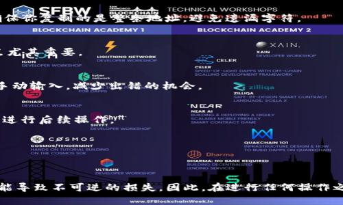 在填寫(xiě) tokenim 地址時(shí)，一般情況下，你需要遵循以下步驟：

1. 確認(rèn)你的錢(qián)包類型
首先，確保你知道自己使用的是哪種類型的錢(qián)包，比如以太坊錢(qián)包、比特幣錢(qián)包等。不同類型的錢(qián)包地址有不同的格式。在填寫(xiě)之前，最好先打開(kāi)你的錢(qián)包，確保你能獲取到正確的地址。

2. 獲取你的錢(qián)包地址
在你的錢(qián)包界面中，通常會(huì)有一個(gè)“接收”或“收款”選項(xiàng)，點(diǎn)擊之后你會(huì)看到一個(gè)地址，該地址是你錢(qián)包的唯一標(biāo)識(shí)符。請(qǐng)確保你復(fù)制的是整條地址，避免遺漏字符。

3. 驗(yàn)證地址的正確性
在將地址粘貼到需要填寫(xiě)的表單中之前，最好先檢查一遍，確認(rèn)沒(méi)有輸入錯(cuò)誤。錯(cuò)誤的地址可能導(dǎo)致資產(chǎn)丟失，所以這一點(diǎn)尤其重要。

4. 填寫(xiě) tokenim 地址
在需要填寫(xiě)的地方，將你復(fù)制的地址粘貼進(jìn)去，確保沒(méi)有多余的空格或字符。如果系統(tǒng)允許，盡量使用“粘貼”功能，而不是手動(dòng)輸入，減少出錯(cuò)的機(jī)會(huì)。

5. 提交信息并確認(rèn)
填寫(xiě)完畢后，仔細(xì)檢查一遍所有信息，確保正確無(wú)誤，然后提交。在提交后，通常會(huì)收到確認(rèn)郵件或提示，請(qǐng)根據(jù)系統(tǒng)的要求進(jìn)行后續(xù)操作。

6. 保留交易記錄
無(wú)論交易結(jié)果如何，保留好相關(guān)的交易記錄，包括地址、金額、時(shí)間等，以備將來(lái)查詢或出現(xiàn)問(wèn)題時(shí)進(jìn)行處理。

總結(jié)
填寫(xiě) tokenim 地址的步驟雖然簡(jiǎn)單，但卻需要格外小心。一個(gè)正確的地址可以讓你的資產(chǎn)順利轉(zhuǎn)移，而錯(cuò)誤的地址則可能導(dǎo)致不可逆的損失。因此，在進(jìn)行任何操作之前，務(wù)必確保每一步都仔細(xì)核對(duì)。如有更多疑問(wèn)，可以參考你使用的錢(qián)包或交易平臺(tái)的幫助文檔，或者尋求更專業(yè)的意見(jiàn)。