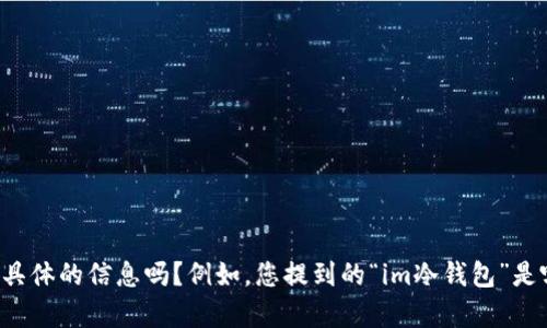 看起來您在詢問“im冷錢包”是否可以提現(xiàn)。您可以提供更多具體的信息嗎？例如，您提到的“im冷錢包”是哪個特定的平臺或服務(wù)？這將幫助我更準確地回答您的問題。