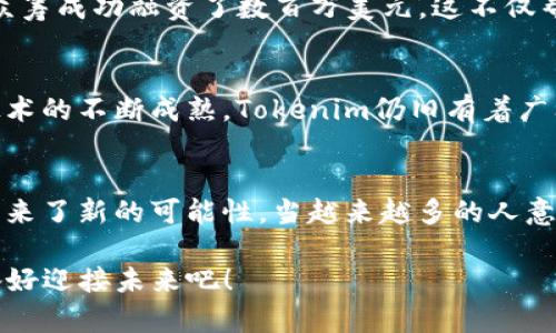   Tokenim：全面解析區(qū)塊鏈眾籌的新時代利器 / 

 guanjianci Tokenim, 區(qū)塊鏈, 眾籌, 數(shù)字資產(chǎn) /guanjianci 

什么是Tokenim？
在這個信息化快速發(fā)展的時代，數(shù)字資產(chǎn)的概念逐漸深入人心。Tokenim，作為一種新興的區(qū)塊鏈眾籌平臺，正是應(yīng)運而生。它不僅改變了傳統(tǒng)融資的方式，也為創(chuàng)業(yè)者和投資人搭建了一座橋梁。Tokenim的核心價值在于通過區(qū)塊鏈技術(shù)，實現(xiàn)透明、安全和高效的眾籌流程。

Tokenim的工作原理
那么，Tokenim究竟是如何運作的呢？首先，在這個平臺上，項目方需要提交一個項目計劃，包括對其目標(biāo)、預(yù)算和市場前景的詳細(xì)描述。Tokenim提供智能合約技術(shù)，確保項目方的承諾與資金的使用都能得到有效的監(jiān)督，投資者可以實時了解資金的去向。這種透明度，不正是當(dāng)今投資者最想要的嗎？

區(qū)塊鏈與眾籌的結(jié)合
區(qū)塊鏈技術(shù)在Tokenim中的運用，使得眾籌變得更加安全。傳統(tǒng)的眾籌通常面臨信息不對稱、資金安全等難題，而Tokenim通過其去中心化的特性，降低了這些風(fēng)險。想象一下，投資者在一個完全透明的環(huán)境中進行投資，心里的那份踏實感無疑是一種巨大的吸引力...

Tokenim如何進行眾籌？
眾籌的過程其實分為幾個關(guān)鍵的步驟。首先是項目的發(fā)布。在這個環(huán)節(jié)，項目方需要詳細(xì)介紹項目的背景、目標(biāo)、團隊以及融資需求。接下來，投資者可以通過Tokenim平臺對項目進行評估。如果投資者看好某個項目，他們就可以選擇投資，同時獲取相應(yīng)的代幣。投資完成后，項目將開始執(zhí)行，Tokenim將提供必要的跟蹤與支持...

參與Tokenim眾籌的優(yōu)勢
參與Tokenim眾籌的投資者，不僅可以支持自己感興趣的項目，而且還能夠獲得相應(yīng)的收益。這種雙贏的局面，吸引了越來越多的人參與到數(shù)字資產(chǎn)的投資中來。此外，因為Tokenim的運作是通過智能合約來實現(xiàn)，投資者的權(quán)益得到了更好的保護。

成功案例分析
在Tokenim眾籌中，不乏一些成功的案例。這些案例展示了區(qū)塊鏈技術(shù)與眾籌平臺結(jié)合的巨大潛力。例如，有一個創(chuàng)新的環(huán)保項目，通過Tokenim眾籌成功融資了數(shù)百萬美元，這不僅幫助了項目方實現(xiàn)了愿景，也讓投資者收獲了可觀的回報。

面臨的挑戰(zhàn)與未來趨勢
然而，Tokenim在發(fā)展過程中也面臨一些挑戰(zhàn)。比如，如何吸引更多的項目方和投資者、如何建立健全的市場監(jiān)管機制等。盡管如此，隨著區(qū)塊鏈技術(shù)的不斷成熟，Tokenim仍舊有著廣闊的前景。就像那句流行的網(wǎng)絡(luò)語：未來已來，你準(zhǔn)備好了嗎？

總結(jié)
Tokenim不僅僅是一個眾籌平臺，更是一種全新的融資思維。在這個平臺上，傳統(tǒng)與創(chuàng)新交匯，個體與集體相互賦能。區(qū)塊鏈技術(shù)的加入，為眾籌帶來了新的可能性。當(dāng)越來越多的人意識到Tokenim的價值時，也許這就是我們進入新經(jīng)濟時代的開始...這，絕對值得期待。

希望以上的內(nèi)容能夠全面詮釋Tokenim的概念以及其在眾籌領(lǐng)域的應(yīng)用。隨著技術(shù)的發(fā)展，Tokenim無疑將帶來更多變化與機遇，投資者們，準(zhǔn)備好迎接未來吧！