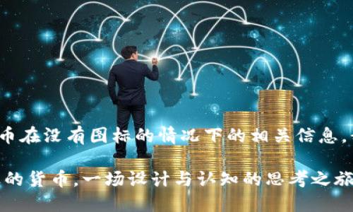 為了幫助您更好地理解 tokenim 貨幣在沒有圖標(biāo)的情況下的相關(guān)信息，我將以下內(nèi)容整理成一篇介紹性文章。

Tokenim：在數(shù)字資產(chǎn)世界中失去圖標(biāo)的貨幣，一場(chǎng)設(shè)計(jì)與認(rèn)知的思考之旅