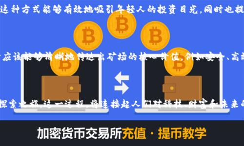 印尼加密貨幣礦場的獨特命名

在談到印尼的加密貨幣礦場，名字的選擇往往具有文化深度和本土色彩。每個礦場的名字不僅僅是一個代號，它們常常反映出當?shù)氐臍v史、自然景觀、甚至民族特色。想象一下，一個名為“爪哇金礦”的礦場——這個名字讓人到印尼的爪哇島，那里的土地肥沃、資源豐富，它向外界傳達的正是一個希望和繁榮的象征。是不是仿佛透過名字，就感受到了加密貨幣背后的強勁動力呢？

文化與命名的關(guān)聯(lián)

在印尼這樣一個多元文化的國家，加密貨幣礦場名稱常常會結(jié)合當?shù)氐闹匾幕亍＠?，一個名為“巴厘之金”的礦場，它不僅僅是對金字塔式收益的期許，也是對巴厘島美麗景色的致敬。這樣的名稱能夠引起本地居民的共鳴，同時又能吸引潛在的投資者和參與者，因為大家都希望能夠參與到這個“美好”的事業(yè)當中。

流行文化與命名靈感

再來看看印尼的流行文化，比如當下炙手可熱的TikTok現(xiàn)象，如果有一個礦場叫做“TikTok礦業(yè)”，那一定會引起年輕一代的廣泛關(guān)注。它不僅僅是一塊礦場，更像是一個潮流的象征，仿佛在說：“加入我們，你就能跟上這個瞬息萬變的時代?！边@種方式能夠有效地吸引年輕人的投資目光，同時也提高了礦場的知名度。

怎樣為礦場選擇一個合適的名字？

那么，如何為一個加密貨幣礦場選擇一個萬眾矚目的名字呢？首先，需要考慮到目標市場的文化和習(xí)慣。對印尼來說，宗教、歷史、自然等元素都是非常重要的文化根基。其次，名稱應(yīng)該簡短、易記，能夠在信息爆炸的時代中脫穎而出。最終，它應(yīng)該能夠清晰地傳達出礦場的核心價值，例如安全、高效、綠色等屬性。

總結(jié)：命名的重要性

總之，一個好的礦場名稱不僅僅是營銷的工具，它更像是一個品牌文化的體現(xiàn)，承載著團隊的理念與愿景。在印尼這樣的多元文化背景下，找到一個既能反映本土特色又能引起廣泛共鳴的名稱，無疑是一個巨大的挑戰(zhàn)，但也是一次奇妙的探索之旅。這一過程，將連接起人們對科技、財富和未來的渴望，也將為整個行業(yè)帶來更多的活力與創(chuàng)新。雖然加密貨幣在全球范圍內(nèi)都是一個相對新穎的領(lǐng)域，但在印尼，這種新與舊的結(jié)合，更是讓人期待。將來，我們可能會看到更多富有藝術(shù)感與文化底蘊的礦場名稱，成為行業(yè)中的獨特標識。

印尼文化與加密貨幣礦場：命名的藝術(shù)與科學(xué)