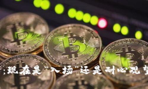 加密貨幣投資：現在是“入場”還是耐心觀望的最佳時機？