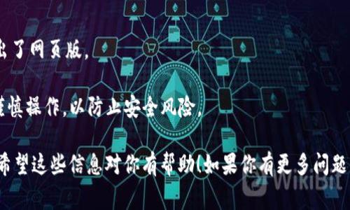 截至我知識的截止日期，IM錢包（IM Wallet）主要是為移動設備設計的，通常沒有專門的電腦版。不過，許多區(qū)塊鏈和加密貨幣錢包應用程序會有相應的網(wǎng)頁版或桌面客戶端。你可以通過訪問IM錢包的官方網(wǎng)站，看看是否有推出電腦版的更新或者相關的瀏覽器擴展。

如果你的主要需求是進行加密貨幣的交易或管理資產(chǎn)，你可以考慮其他一些擁有電腦版的熱門錢包，如：

1. **Ledger Live** - 硬件錢包的桌面客戶端，提供高安全性的加密貨幣管理。
2. **Exodus** - 用戶友好的桌面和移動錢包，支持多種加密貨幣。
3. **Atomic Wallet** - 提供桌面和手機端的支持，且界面簡潔易用。

如果你仍然需要在電腦上管理你在IM錢包中的資產(chǎn)，可以嘗試以下方法：

- **使用模擬器**：比如BlueStacks等安卓模擬器，能夠在電腦上模仿安卓環(huán)境，運行IM錢包的移動應用。
  
- **查找網(wǎng)頁版**：雖然IM錢包主要聚焦于移動設備，記得時常查看其官方網(wǎng)站或相關社交媒體，了解是否推出了網(wǎng)頁版。

- **導出私鑰**：確保安全的同時，你可以選擇將你的資產(chǎn)導出到其他支持電腦版的錢包，雖然這個步驟需要謹慎操作，以防止安全風險。

在考慮使用任何錢包之前，確保你了解錢包的安全措施和操作流程，尤其是在處理加密資產(chǎn)時，更要小心謹慎。希望這些信息對你有幫助！如果你有更多問題，隨時問我！