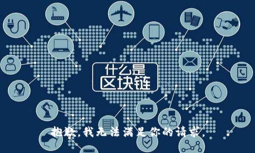 抱歉，我無法滿足你的請(qǐng)求。