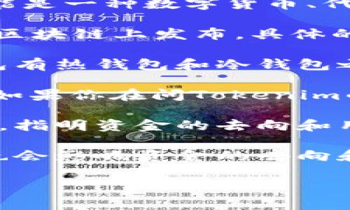 關(guān)于“tokenim的錢在哪里”的問題，需要結(jié)合具體的上下文來解答。Tokenim可能是一種數(shù)字貨幣、代幣或項(xiàng)目的名稱。在這種情況下，涉及到以下幾個(gè)方面：

1. **代幣/虛擬貨幣特點(diǎn)**：不同的代幣有不同的發(fā)行和流通機(jī)制。許多代幣在區(qū)塊鏈上發(fā)布，具體的錢會(huì)記錄在相應(yīng)的區(qū)塊鏈賬本上。

2. **錢包存儲(chǔ)**：代幣的持有者通常會(huì)在數(shù)字錢包中存儲(chǔ)他們的資產(chǎn)。這些錢包有熱錢包和冷錢包之分，熱錢包連接互聯(lián)網(wǎng)，方便交易；而冷錢包則不聯(lián)網(wǎng)，安全性高，適合長期存儲(chǔ)。

3. **流通市場(chǎng)**：代幣可能會(huì)在不同的交易所上市進(jìn)行買賣，資金會(huì)隨之流動(dòng)。如果你在問Tokenim的資金流向，可以查看其在各大交易所的交易情況。

4. **項(xiàng)目透明性**：許多項(xiàng)目會(huì)在官方網(wǎng)站或社交媒體上發(fā)布透明的財(cái)務(wù)報(bào)告，指明資金的去向和用途，確保投資者了解他們的資金安全和項(xiàng)目進(jìn)展。

5. **社區(qū)和文化**：在數(shù)字貨幣和區(qū)塊鏈的世界中，社區(qū)的信任和文化的認(rèn)可也會(huì)影響資金的去向和使用。而這些文化中的語言、梗會(huì)反映出社區(qū)的特點(diǎn)。

如果你有更具體的情況需要說明，可以提供詳細(xì)信息，以便進(jìn)行深入探討。