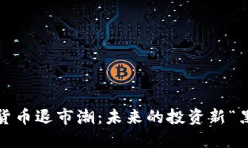 數(shù)字貨幣退市潮：未來的投資新“黑洞”？