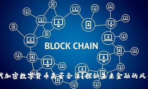 第四代加密數(shù)字貨幣是否合法？探秘未來金融的風(fēng)口浪尖