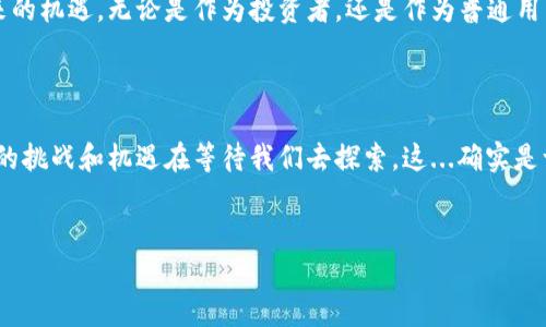 加密貨幣和NFT（非同質(zhì)化代幣）作為現(xiàn)代數(shù)字經(jīng)濟(jì)的兩個重要組成部分，近年來吸引了越來越多的關(guān)注和討論。本文將從多個角度探討這兩者的發(fā)展、影響以及如何看待它們在未來可能扮演的角色。

加密貨幣的崛起

加密貨幣，尤其是比特幣的出現(xiàn)，標(biāo)志著金融科技領(lǐng)域的一次革命。在金融體系中，加密貨幣以其去中心化、安全性和隱私性等特點，吸引了投資者和一般民眾的關(guān)注。這種新型貨幣不僅挑戰(zhàn)了傳統(tǒng)金融機構(gòu)，還推動了一種全新的交易和投資方式。

許多人開始思考：這...到底是真實的嗎？有人認(rèn)為，加密貨幣是金融泡沫，有人則視其為未來經(jīng)濟(jì)的新基石。無論立場如何，顯然加密貨幣已經(jīng)在全球范圍內(nèi)引起了廣泛的討論，甚至影響了許多國家的經(jīng)濟(jì)政策。特別是在一些面臨經(jīng)濟(jì)危機的國家，人們對加密貨幣的需求更加迫切。

NFT的獨特性

NFT作為一種特殊的數(shù)字資產(chǎn)，它的出現(xiàn)進(jìn)一步推動了區(qū)塊鏈技術(shù)的應(yīng)用。與比特幣等加密貨幣不同，NFT是獨一無二的，不能像傳統(tǒng)貨幣那樣被等值交換。NFT通常用于代表藝術(shù)作品、音樂、游戲資產(chǎn)等數(shù)字內(nèi)容。這種獨特性賦予了NFT強大的收藏和投資價值。

許多藝術(shù)家、音樂家和創(chuàng)作者開始發(fā)行自己的NFT，以此來獲得收入和曝光。你是否注意到，很多社交媒體上，尤其是在年輕群體中，這種現(xiàn)象已經(jīng)蔚然成風(fēng)？這...是不是意味著傳統(tǒng)藝術(shù)市場也將發(fā)生根本性的變化？

投資與風(fēng)險并存

許多人對加密貨幣和NFT的投資充滿了激情，然而，相應(yīng)的風(fēng)險也不可忽視。加密貨幣市場波動劇烈，價格瞬息萬變，投資者的財富可能在一夜之間天翻地覆。與此同時，NFT市場的價格泡沫同樣讓人擔(dān)憂，很多在高價銷售的NFT實際上可能并沒有實際的價值。人們需要譜寫自己的投資樂譜，謹(jǐn)慎對待。

這...真的是值得投的嗎？這個問題始終在投資者的心頭盤旋。了解市場動態(tài)、項目背景和潛在風(fēng)險，才是明智的投資策略。但是，有些人依然難以抗拒那種“我也想成為下一個成功故事”的誘惑，這種心態(tài)在許多投資者中都有體現(xiàn)。

文化與技術(shù)的交融

在探討加密貨幣和NFT時，我們不能忽視它們在當(dāng)前文化背景下的重要性。隨著數(shù)字化進(jìn)程的加快，年輕一代逐漸形成了具有全球視野的消費習(xí)慣和價值觀。他們不再滿足于傳統(tǒng)的藝術(shù)和貨幣形式，而是更加青睞以創(chuàng)新、高科技為基礎(chǔ)的新興事物。加密貨幣和NFT的出現(xiàn)正好契合了這種趨勢。

例如，NFT可以賦予數(shù)字藝術(shù)家前所未有的創(chuàng)作自由。他們不再依賴畫廊或經(jīng)紀(jì)人來展現(xiàn)自己的作品，而是通過區(qū)塊鏈平臺直接與觀眾互動，這種模式在許多年輕人中間建立了共鳴。是一種嶄新的文化交流方式，這不僅僅是技術(shù)的革新，更是對藝術(shù)本質(zhì)的重新定義。

未來的展望

展望未來，加密貨幣和NFT將繼續(xù)發(fā)展，甚至可能與其他技術(shù)進(jìn)一步融合，如人工智能、物聯(lián)網(wǎng)等。想象一下，通過區(qū)塊鏈技術(shù)，我們可以將物理世界和數(shù)字世界連接得更加緊密，許多傳統(tǒng)行業(yè)也將借此機會實現(xiàn)數(shù)字化轉(zhuǎn)型。

這...是否意味著我們會生活在一個虛擬與現(xiàn)實高度融合的社會中？這樣的未來讓人興奮，卻也令人深思。技術(shù)的發(fā)展可能帶來無限的可能性，同時也會帶來新的挑戰(zhàn)。

例如，如何確保虛擬資產(chǎn)的安全？如何防止洗錢和欺詐行為？這些問題需要政府、企業(yè)和個人共同努力，才能有效解決。我們需要在推動創(chuàng)新的同時，也要重視規(guī)范和道德問題，以確保技術(shù)的健康發(fā)展。

個人的看法

從個人的角度來看，我相信加密貨幣和NFT都有其存在的價值和意義。它們讓我們看到了一個全新的金融與文化生態(tài)，同時也激發(fā)了人們的創(chuàng)造力和投資熱情。然而，這并不意味著我們應(yīng)該盲目追隨潮流，或者無視其中的風(fēng)險。

理性地看待加密貨幣的價值，深入了解NFT背后的技術(shù)，以及它們在未來社會中的潛在角色，才能更好地把握這些新興事物帶來的機遇。無論是作為投資者，還是作為普通用戶，保持好奇心和警惕性，都是至關(guān)重要的。

結(jié)語

加密貨幣和NFT代表著數(shù)字經(jīng)濟(jì)的未來，它們正在改變我們的生活方式、消費習(xí)慣和藝術(shù)欣賞觀念。然而，這背后還有許多未知的挑戰(zhàn)和機遇在等待我們?nèi)ヌ剿鳌＿@...確實是一個令人興奮的時代，是時候與這些新興事物握手言和，迎接不可預(yù)見的未來了。

加密貨幣, NFT, 投資, 未來/guanjianci
加密貨幣與NFT：數(shù)字時代的財富與藝術(shù)革命