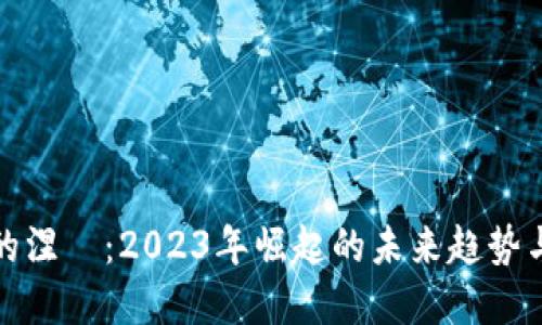 加密貨幣的涅槃：2023年崛起的未來(lái)趨勢(shì)與市場(chǎng)動(dòng)態(tài)