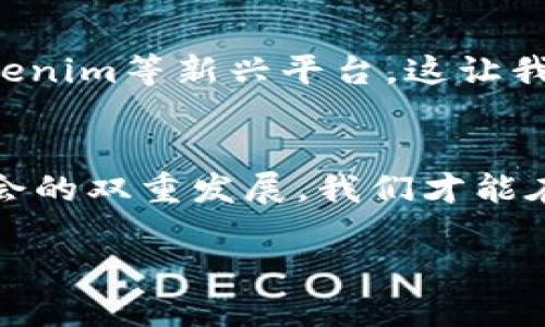   探索TENX與Tokenim的融合：數(shù)字支付的未來之路 / 
 guanjianci TENX, Tokenim, 數(shù)字支付, 加密貨幣 /guanjianci 

引言：數(shù)字支付的新紀(jì)元
在這個(gè)數(shù)字化高速發(fā)展的時(shí)代，支付方式也在悄然變化——你還記得錢包里厚厚的一疊現(xiàn)金嗎？如今，越來越多的人選擇用手機(jī)輕松完成交易。而在這一切背后，TENX與Tokenim的結(jié)合，正如一場華麗的舞蹈，帶著科技與金融的韻律，為我們展示了未來數(shù)字支付的無限可能。

TENX簡介：打破常規(guī)的支付平臺(tái)
TENX，一個(gè)在加密貨幣界備受矚目的名字，它的出現(xiàn)如同一道閃電，照亮了傳統(tǒng)支付方式的陰霾。TENX不僅允許用戶使用自己的加密貨幣進(jìn)行支付，還通過一張智能卡，極大地方便了用戶日常消費(fèi)。想象一下——在咖啡店里，你只需揮手一下，便能用比特幣支付，連收銀員都忍不住多看你幾眼。

Tokenim的崛起：連接數(shù)字資產(chǎn)與現(xiàn)實(shí)世界
而Tokenim則如一顆璀璨的星星，正在逐步嶄露頭角。它的核心理念是連接不同的數(shù)字資產(chǎn)平臺(tái)，讓用戶能夠在不同的環(huán)境中自由切換。通過Tokenim，您的加密貨幣不再是一個(gè)孤獨(dú)的存在，它能夠與各種平臺(tái)無縫對接——就像參加一場無縫的盛大派對，任何人都能輕松加入，享受其中的樂趣。

TENX與Tokenim的契機(jī)：經(jīng)濟(jì)模式的變革
當(dāng)TENX遇上Tokenim，這不僅僅是一場業(yè)務(wù)的整合，更是經(jīng)濟(jì)模式的一次重新審視。想象一下——當(dāng)用戶可以通過TENX的智能卡在任何地方花費(fèi)Tokenim代表的價(jià)值時(shí)，這將徹底改變我們對于“支付”的認(rèn)知。它不再是單一的貨幣交換，而是一種跨平臺(tái)、跨貨幣的靈活體驗(yàn)。

未來展望：支付的智能化與便捷化
在未來，隨著TENX與Tokenim的深入整合，用戶將迎來更加智能化和便捷化的支付體驗(yàn)。無論是在國內(nèi)的小店，還是在國外的高檔餐廳，連接于Tokenim網(wǎng)絡(luò)的TENX用戶，都將能夠快速無障礙地完成支付。想象一下，您在國外旅行，只需一張TENX卡，便能輕松應(yīng)對各種貨幣與支付方式，出行再也不擔(dān)心匯率與手續(xù)費(fèi)的問題……這，才是未來的可能性。

文化關(guān)聯(lián)：數(shù)字支付和現(xiàn)代社會(huì)的交融
在當(dāng)今社會(huì)，數(shù)字支付不僅是一種便利的交易方式，更是一種生活方式的體現(xiàn)。無論是年輕人追逐的潮流，還是家庭科技化的日常，數(shù)字支付正不斷融入我們的生活。TENX與Tokenim的出現(xiàn)，恰好契合了這個(gè)時(shí)代的節(jié)奏——它們的結(jié)合正是對現(xiàn)代社會(huì)經(jīng)濟(jì)生活方式的深刻理解與展望。

結(jié)論：迎接數(shù)字支付的新時(shí)代
總的來說，TENX與Tokenim的合作，不僅是一種商業(yè)模式的創(chuàng)新，更是對數(shù)字支付新時(shí)代的探索與實(shí)踐。未來，隨著這兩個(gè)平臺(tái)的不斷發(fā)展，我們的支付方式將會(huì)愈加多樣化與智能化。而對于我們每一個(gè)人來說，擁抱這種變化，正是迎接未來的關(guān)鍵——我們將一起見證這個(gè)數(shù)字支付的嶄新篇章！

進(jìn)一步思考：如何把握機(jī)遇
從TENX與Tokenim的融合中，我們可以思考到很多——我們究竟如何在這個(gè)快速變化的時(shí)代把握自己的機(jī)會(huì)？是否應(yīng)該更早地接觸和了解加密貨幣、數(shù)字支付等新興概念，甚至嘗試在生活中應(yīng)用這些創(chuàng)新的技術(shù)？

個(gè)人體會(huì)：我和數(shù)字支付的故事
在我個(gè)人的生活中，數(shù)字支付的確給我?guī)砹瞬簧俦憷浀玫谝淮问褂肨ENX卡時(shí)的那種驚喜，簡直如同打開了一扇新世界的大門。于是，我開始逐漸探索Tokenim等新興平臺(tái)，這讓我感受到了金融世界的開放與透明……可以說，這些變化不僅僅是便利，更讓我對于未來充滿期待。

結(jié)語：與時(shí)間同行，擁抱未來
在這個(gè)瞬息萬變的時(shí)代，TENX與Tokenim的出現(xiàn)，像是一種召喚，催促我們更深入地了解和適應(yīng)數(shù)字支付的時(shí)代。以敏銳的眼光關(guān)注科技動(dòng)態(tài)，努力尋求個(gè)人與社會(huì)的雙重發(fā)展，我們才能在這個(gè)數(shù)字化浪潮中立于不敗之地。

回望過去，展望未來，在這個(gè)交織著機(jī)遇與挑戰(zhàn)的時(shí)代，讓我們勇敢迎接數(shù)字支付的浪潮，與TENX和Tokenim同行，踏上探索新世界的旅程……你準(zhǔn)備好了嗎？