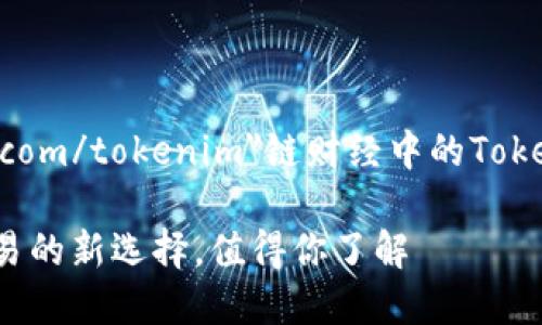 a 鏈財(cái)經(jīng)中的TokenIM解析：如何正確使用與交易/a

鏈財(cái)經(jīng)中的TokenIM：數(shù)字資產(chǎn)交易的新選擇，值得你了解