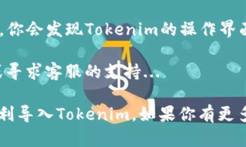要導(dǎo)入Tokenim，首先確認(rèn)你訪問(wèn)的是Tokenim的官方網(wǎng)站或應(yīng)用程序。根據(jù)你的使用環(huán)境（如桌面或移動(dòng)設(shè)備），具體步驟可能會(huì)有所不同。以下是一般性的步驟：

### 1. 注冊(cè)和登錄
如果你還沒(méi)有Tokenim賬號(hào)，首先需要注冊(cè)一個(gè)。在完成注冊(cè)后，使用你的賬號(hào)信息登錄Tokenim平臺(tái)。

### 2. 導(dǎo)入Token
在成功登錄后，找到“導(dǎo)入Token”或“添加Token”的選項(xiàng)。這通?？梢栽谫~戶或錢包的設(shè)置中找到。

### 3. 輸入Token信息
系統(tǒng)可能會(huì)要求你輸入Token的合約地址。你可以在Tokenim的官方網(wǎng)站或社區(qū)論壇上找到這些信息。確保這個(gè)地址是準(zhǔn)確的...

### 4. 確認(rèn)導(dǎo)入
完成輸入后，按照界面上的提示完成導(dǎo)入的過(guò)程。這可能會(huì)涉及到確認(rèn)交易或等待系統(tǒng)驗(yàn)證。

### 5. 查看你的Token
導(dǎo)入完成后，你應(yīng)該能夠在Tokenim的界面中看到你所添加的Token。如果沒(méi)有顯示，嘗試刷新頁(yè)面...

### 6. 進(jìn)一步操作
一旦導(dǎo)入成功，你可以進(jìn)行交易、轉(zhuǎn)賬或者查看Token的價(jià)值。這時(shí)，你會(huì)發(fā)現(xiàn)Tokenim的操作界面十分直觀，幫助你更好地管理你的資產(chǎn)。

如果在以上步驟中遇到任何困難，可以查看Tokenim的幫助中心或?qū)で罂头闹С?..

請(qǐng)根據(jù)上述步驟操作，確保輸入的信息都是正確的，這樣你就能順利導(dǎo)入Tokenim。如果你有更多關(guān)于Tokenim具體功能的問(wèn)題，可以繼續(xù)提問(wèn)！