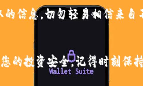 如果您在查找Token信息時無法找到合約地址，可能有幾個原因。以下是一些可能的解決方案和步驟，可以幫助您確認(rèn)和解決這個問題：

確認(rèn)Token名稱和符號
首先，確保您輸入的Token名稱和符號是正確的。很多Token可能有類似的名稱或者符號，因此在查找時需要特別小心。

使用正確的區(qū)塊鏈瀏覽器
不同的Token可能基于不同的區(qū)塊鏈，例如以太坊、Binance Smart Chain、Polygon等。確保您使用的區(qū)塊鏈瀏覽器與Token所在的區(qū)塊鏈相匹配。例如，如果是以太坊上的Token，您應(yīng)該使用Etherscan.io，若是BSC上的Token，則使用BscScan.com。

檢查Token的社區(qū)或官方網(wǎng)站
通常，Token項(xiàng)目會在其官方網(wǎng)站或者社交媒體上發(fā)布合約地址。如果您有Token的官方渠道信息，建議直接從這些渠道獲取。在不知情的情況下，從其他來源獲取的合約地址是有風(fēng)險的，可能會導(dǎo)致您投資問題或被騙。

尋找相關(guān)社區(qū)的支持
很多新興Token尤其是在加密貨幣社區(qū)中，用戶常常會討論和分享相關(guān)信息。加入一些加密貨幣論壇，社交媒體群組（如Telegram或者Discord）尋求幫助，通常能找到相關(guān)的信息和支持。

確認(rèn)是否為新上線的Token
如果您要查找的Token是剛剛上線的項(xiàng)目，可能在某些區(qū)塊鏈瀏覽器上尚未更新。您可以過段時間再試，或者確認(rèn)該Token是否已經(jīng)上線。

聯(lián)系項(xiàng)目團(tuán)隊(duì)
如果您仍然無法找到合約地址，考慮直接聯(lián)系Token的開發(fā)團(tuán)隊(duì)，詢問有關(guān)合約地址的信息。大多數(shù)正規(guī)的項(xiàng)目都會有客服或支持渠道。

注意安全風(fēng)險
在查找合約地址時，一定要小心潛在的騙局。有些假Token可能會試圖模仿真實(shí)的項(xiàng)目，確保您從官方渠道獲取的信息。切勿輕易相信來自不明來源的合約地址。

總結(jié)
無法查找到Token的合約地址可能會引發(fā)一些挫折，但通過以上步驟，您有很大的可能找到正確的信息并保障您的投資安全。記得時刻保持警惕，有效利用可行的資源，以確保您能自由、安全地在加密貨幣市場中探索。